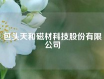 包头天和磁材科技股份有限公司