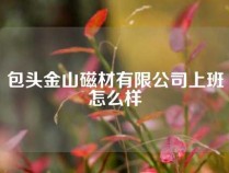 包头金山磁材有限公司上班怎么样