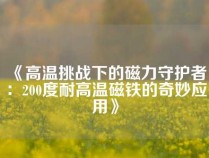 《高温挑战下的磁力守护者：200度耐高温磁铁的奇妙应用》