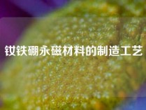 钕铁硼永磁材料的制造工艺