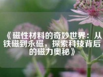 《磁性材料的奇妙世界：从铁磁到永磁，探索科技背后的磁力奥秘》