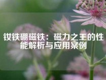 钕铁硼磁铁：磁力之王的性能解析与应用案例