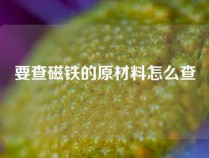 要查磁铁的原材料怎么查