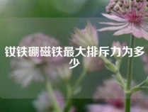 钕铁硼磁铁最大排斥力为多少