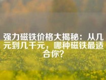 强力磁铁价格大揭秘：从几元到几千元，哪种磁铁最适合你？