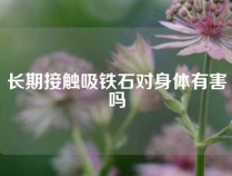 长期接触吸铁石对身体有害吗