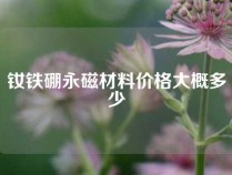 钕铁硼永磁材料价格大概多少