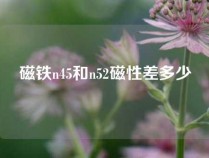 磁铁n45和n52磁性差多少