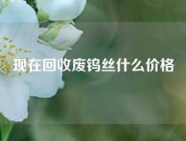 现在回收废钨丝什么价格