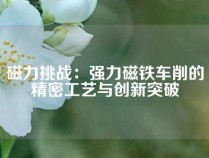 磁力挑战：强力磁铁车削的精密工艺与创新突破