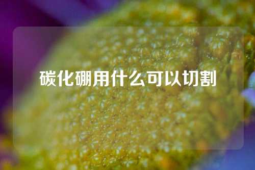 碳化硼用什么可以切割