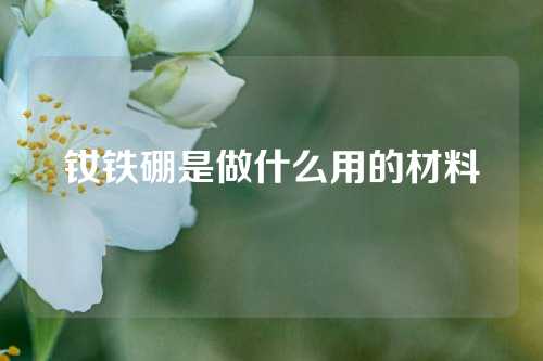 钕铁硼是做什么用的材料