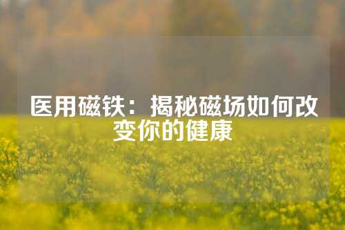 医用磁铁：揭秘磁场如何改变你的健康